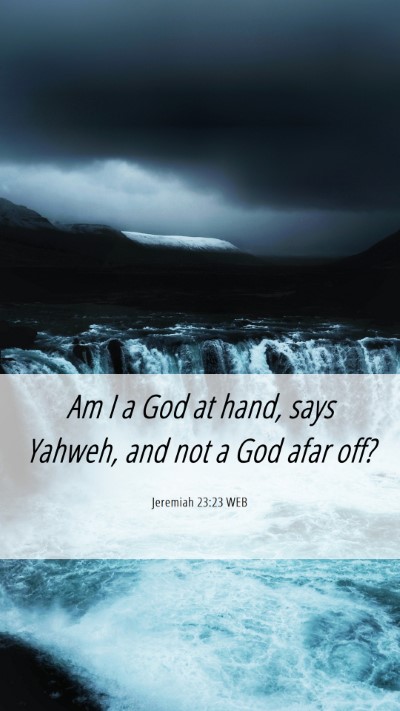 Picture 06 - Jeremiah 23:23 WEB Mobile Phone Wallpaper - Am I a God at hand, says Yahweh, and not a God - Mobile Bible Verse Wallpaper