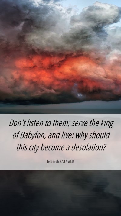 Picture 06 - Jeremiah 27:17 WEB Mobile Phone Wallpaper - Don't listen to them; serve the king of Babylon, - Mobile Bible Verse Wallpaper