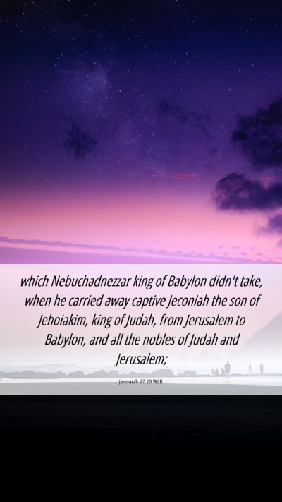 Picture 06 - Jeremiah 27:20 WEB Mobile Phone Wallpaper - which Nebuchadnezzar king of Babylon didn't take, - Mobile Bible Verse Wallpaper