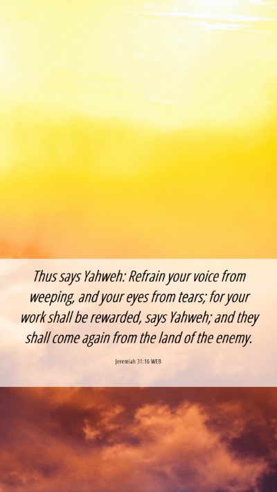 Picture 06 - Jeremiah 31:16 WEB Mobile Phone Wallpaper - Thus says Yahweh: Refrain your voice from - Mobile Bible Verse Wallpaper