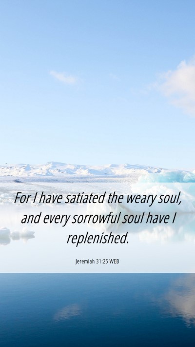Picture 06 - Jeremiah 31:25 WEB Mobile Phone Wallpaper - For I have satiated the weary soul, and every - Mobile Bible Verse Wallpaper