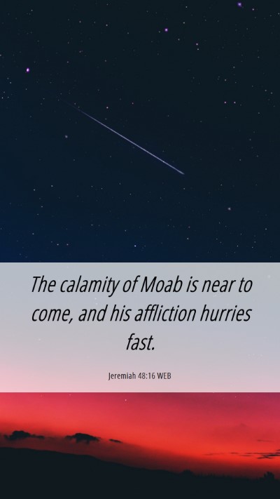 Picture 06 - Jeremiah 48:16 WEB Mobile Phone Wallpaper - The calamity of Moab is near to come, and his - Mobile Bible Verse Wallpaper