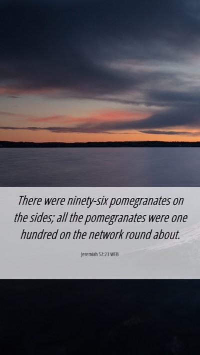 Picture 06 - Jeremiah 52:23 WEB Mobile Phone Wallpaper - There were ninety-six pomegranates on the sides; - Mobile Bible Verse Wallpaper