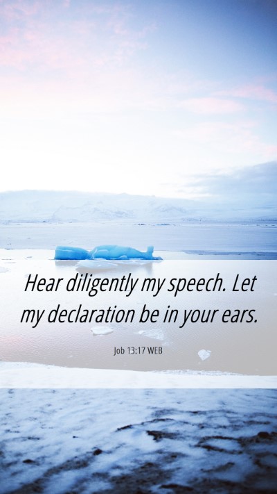 Picture 06 - Job 13:17 WEB Mobile Phone Wallpaper - Hear diligently my speech. Let my declaration be - Mobile Bible Verse Wallpaper