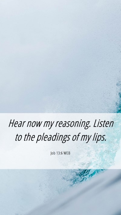 Picture 06 - Job 13:6 WEB Mobile Phone Wallpaper - Hear now my reasoning. Listen to the pleadings of - Mobile Bible Verse Wallpaper