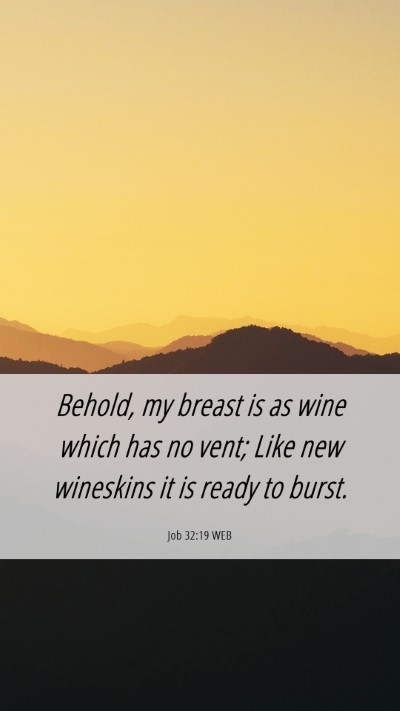 Picture 06 - Job 32:19 WEB Mobile Phone Wallpaper - Behold, my breast is as wine which has no vent; - Mobile Bible Verse Wallpaper