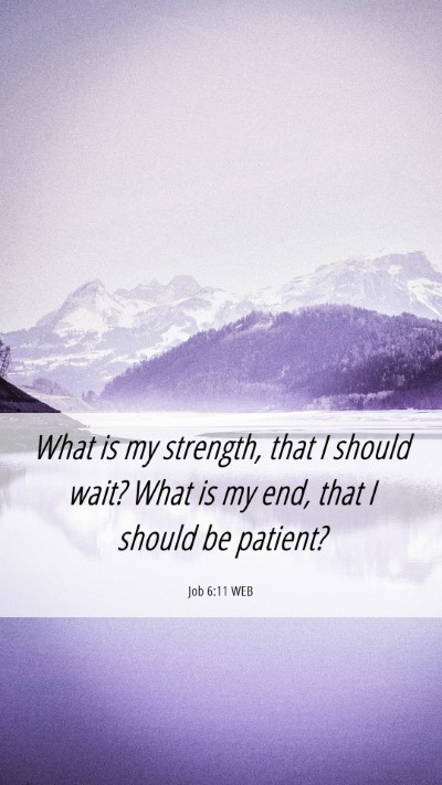 Picture 06 - Job 6:11 WEB Mobile Phone Wallpaper - What is my strength, that I should wait? What is - Mobile Bible Verse Wallpaper