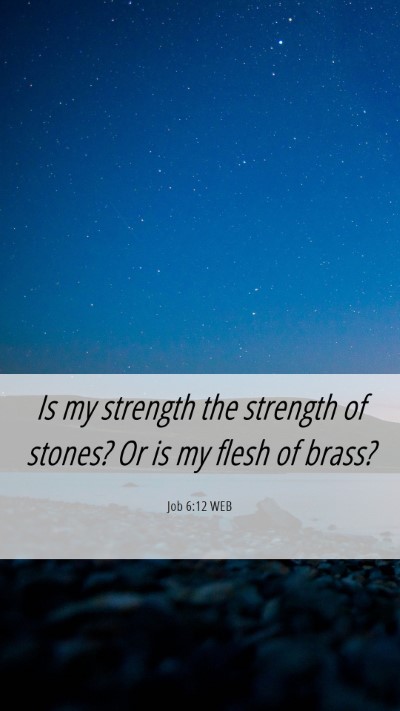 Picture 06 - Job 6:12 WEB Mobile Phone Wallpaper - Is my strength the strength of stones? Or is my - Mobile Bible Verse Wallpaper