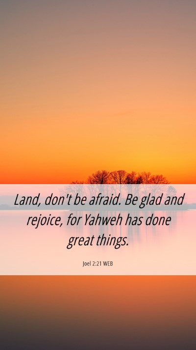 Picture 06 - Joel 2:21 WEB Mobile Phone Wallpaper - Land, don't be afraid. Be glad and rejoice, for - Mobile Bible Verse Wallpaper