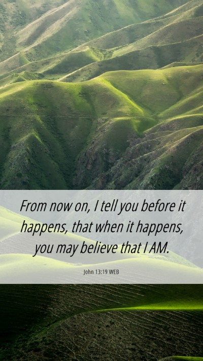 Picture 06 - John 13:19 WEB Mobile Phone Wallpaper - From now on, I tell you before it happens, that - Mobile Bible Verse Wallpaper