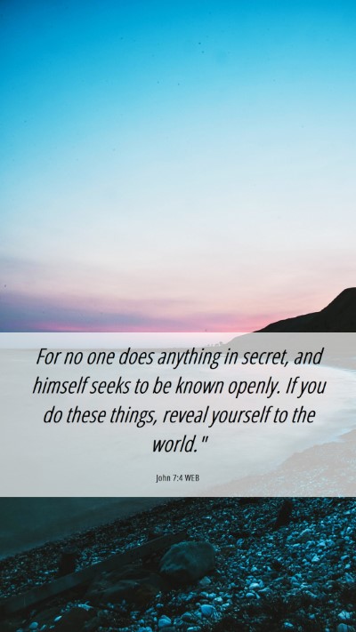 Picture 06 - John 7:4 WEB Mobile Phone Wallpaper - For no one does anything in secret, and himself - Mobile Bible Verse Wallpaper