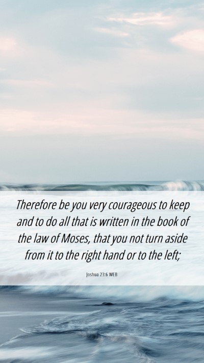 Picture 06 - Joshua 23:6 WEB Mobile Phone Wallpaper - Therefore be you very courageous to keep and to - Mobile Bible Verse Wallpaper