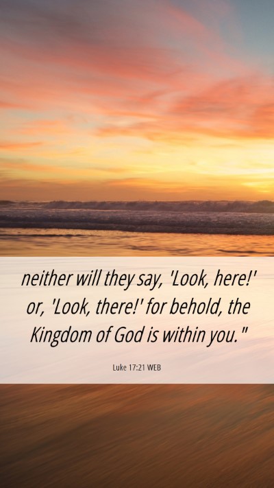 Picture 06 - Luke 17:21 WEB Mobile Phone Wallpaper - neither will they say, 'Look, here!' or, 'Look, - Mobile Bible Verse Wallpaper