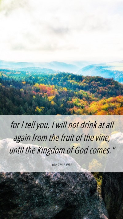 Picture 06 - Luke 22:18 WEB Mobile Phone Wallpaper - for I tell you, I will not drink at all again - Mobile Bible Verse Wallpaper