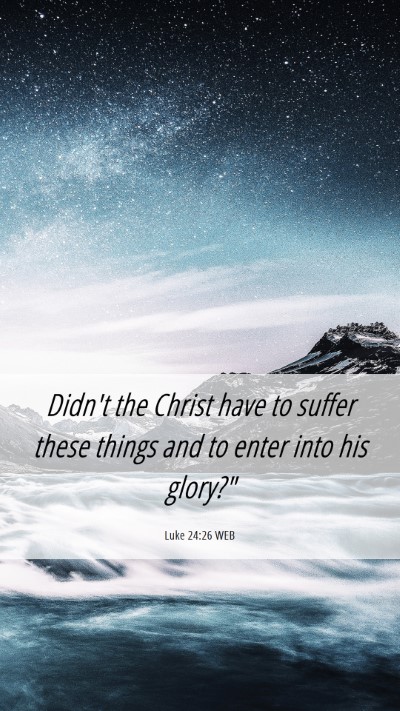 Picture 06 - Luke 24:26 WEB Mobile Phone Wallpaper - Didn't the Christ have to suffer these things and - Mobile Bible Verse Wallpaper