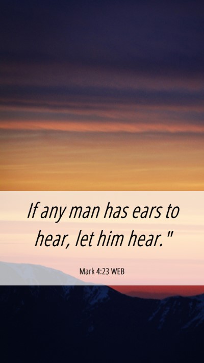 Picture 06 - Mark 4:23 WEB Mobile Phone Wallpaper - If any man has ears to hear, let him - Mobile Bible Verse Wallpaper