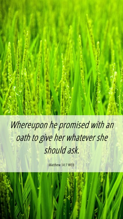 Picture 06 - Matthew 14:7 WEB Mobile Phone Wallpaper - Whereupon he promised with an oath to give her - Mobile Bible Verse Wallpaper