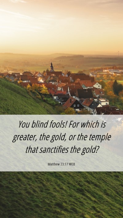 Picture 06 - Matthew 23:17 WEB Mobile Phone Wallpaper - You blind fools! For which is greater, the gold, - Mobile Bible Verse Wallpaper