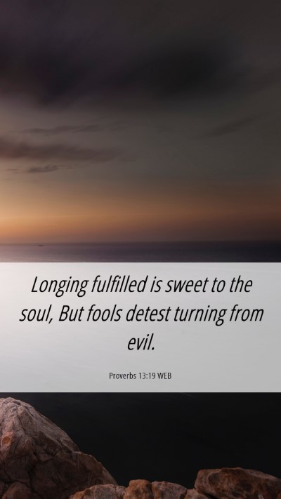 Picture 06 - Proverbs 13:19 WEB Mobile Phone Wallpaper - Longing fulfilled is sweet to the soul, But fools - Mobile Bible Verse Wallpaper