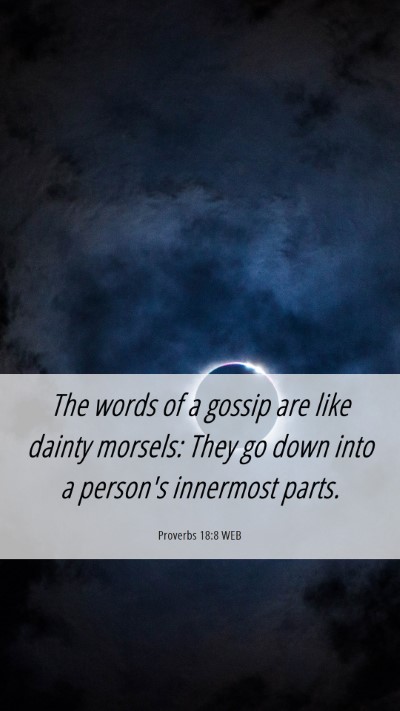 Picture 06 - Proverbs 18:8 WEB Mobile Phone Wallpaper - The words of a gossip are like dainty morsels: - Mobile Bible Verse Wallpaper