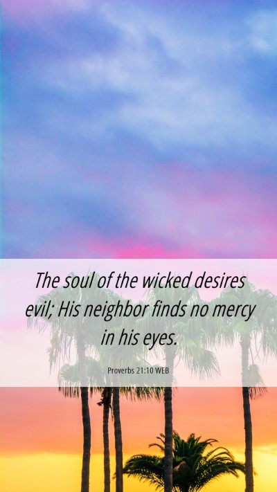 Picture 06 - Proverbs 21:10 WEB Mobile Phone Wallpaper - The soul of the wicked desires evil; His neighbor - Mobile Bible Verse Wallpaper