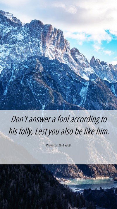 Picture 06 - Proverbs 26:4 WEB Mobile Phone Wallpaper - Don't answer a fool according to his folly, Lest - Mobile Bible Verse Wallpaper