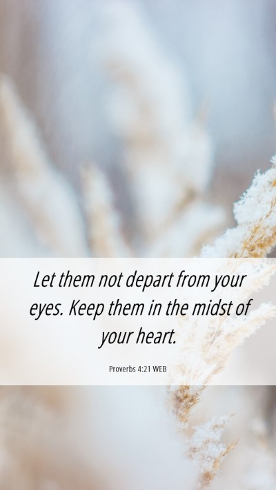 Picture 06 - Proverbs 4:21 WEB Mobile Phone Wallpaper - Let them not depart from your eyes. Keep them in - Mobile Bible Verse Wallpaper