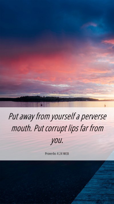 Picture 06 - Proverbs 4:24 WEB Mobile Phone Wallpaper - Put away from yourself a perverse mouth. Put - Mobile Bible Verse Wallpaper