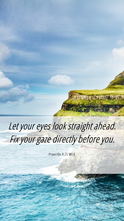 Picture 06 - Proverbs 4:25 WEB Mobile Phone Wallpaper - Let your eyes look straight ahead. Fix your gaze - Mobile Bible Verse Wallpaper