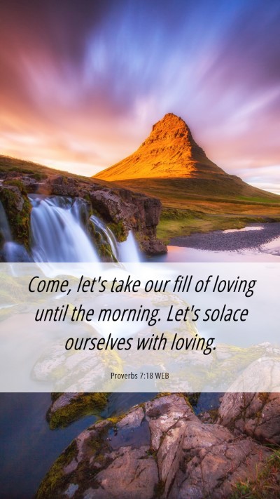 Picture 06 - Proverbs 7:18 WEB Mobile Phone Wallpaper - Come, let's take our fill of loving until the - Mobile Bible Verse Wallpaper