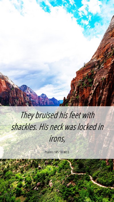 Picture 06 - Psalms 105:18 WEB Mobile Phone Wallpaper - They bruised his feet with shackles. His neck was - Mobile Bible Verse Wallpaper