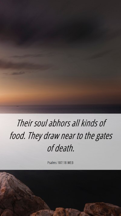 Picture 06 - Psalms 107:18 WEB Mobile Phone Wallpaper - Their soul abhors all kinds of food. They draw - Mobile Bible Verse Wallpaper