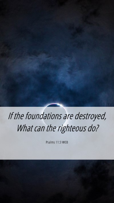 Picture 06 - Psalms 11:3 WEB Mobile Phone Wallpaper - If the foundations are destroyed, What can the - Mobile Bible Verse Wallpaper
