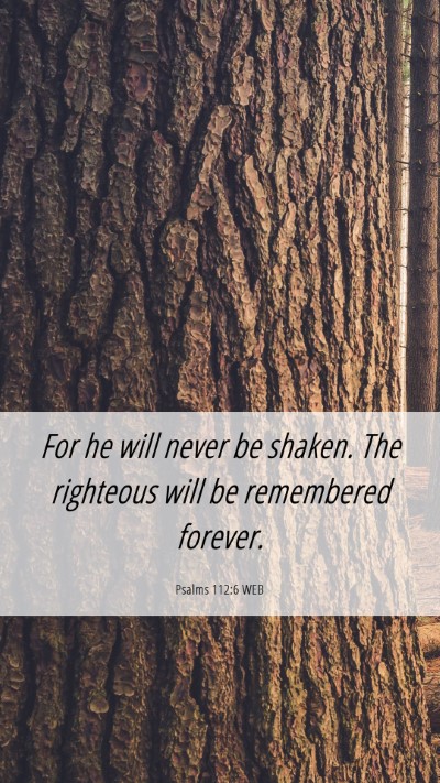 Picture 06 - Psalms 112:6 WEB Mobile Phone Wallpaper - For he will never be shaken. The righteous will - Mobile Bible Verse Wallpaper