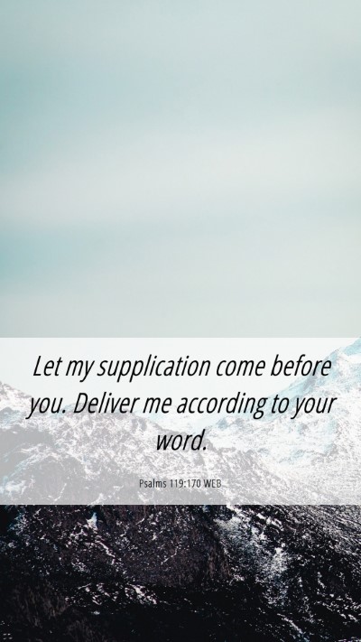 Picture 06 - Psalms 119:170 WEB Mobile Phone Wallpaper - Let my supplication come before you. Deliver me - Mobile Bible Verse Wallpaper