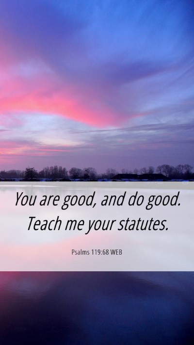 Picture 06 - Psalms 119:68 WEB Mobile Phone Wallpaper - You are good, and do good. Teach me your - Mobile Bible Verse Wallpaper