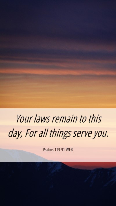 Picture 06 - Psalms 119:91 WEB Mobile Phone Wallpaper - Your laws remain to this day, For all things - Mobile Bible Verse Wallpaper