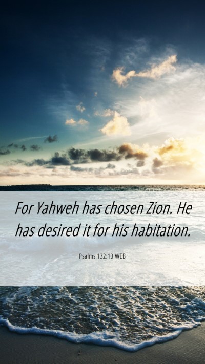 Picture 06 - Psalms 132:13 WEB Mobile Phone Wallpaper - For Yahweh has chosen Zion. He has desired it for - Mobile Bible Verse Wallpaper