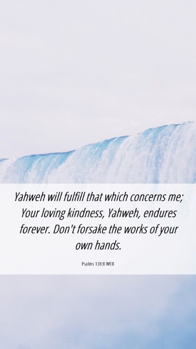 Picture 06 - Psalms 138:8 WEB Mobile Phone Wallpaper - Yahweh will fulfill that which concerns me; Your - Mobile Bible Verse Wallpaper