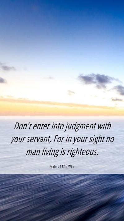 Picture 06 - Psalms 143:2 WEB Mobile Phone Wallpaper - Don't enter into judgment with your servant, For - Mobile Bible Verse Wallpaper