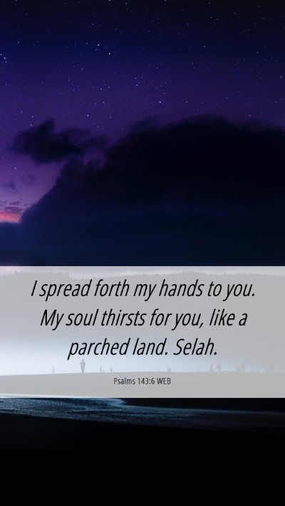 Picture 06 - Psalms 143:6 WEB Mobile Phone Wallpaper - I spread forth my hands to you. My soul thirsts - Mobile Bible Verse Wallpaper