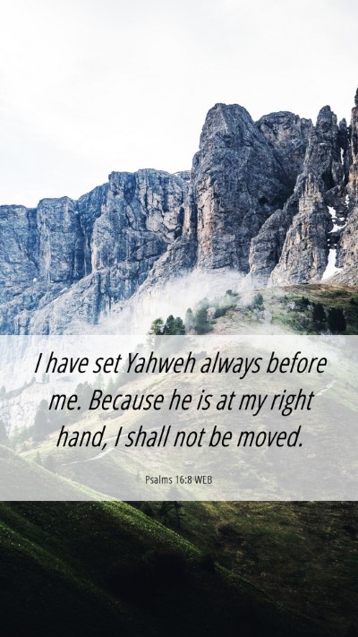 Picture 06 - Psalms 16:8 WEB Mobile Phone Wallpaper - I have set Yahweh always before me. Because he is - Mobile Bible Verse Wallpaper