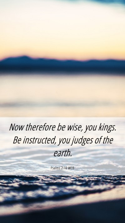 Picture 06 - Psalms 2:10 WEB Mobile Phone Wallpaper - Now therefore be wise, you kings. Be instructed, - Mobile Bible Verse Wallpaper