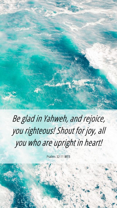 Picture 06 - Psalms 32:11 WEB Mobile Phone Wallpaper - Be glad in Yahweh, and rejoice, you righteous! - Mobile Bible Verse Wallpaper