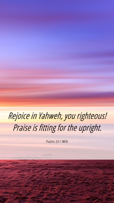 Picture 06 - Psalms 33:1 WEB Mobile Phone Wallpaper - Rejoice in Yahweh, you righteous! Praise is - Mobile Bible Verse Wallpaper