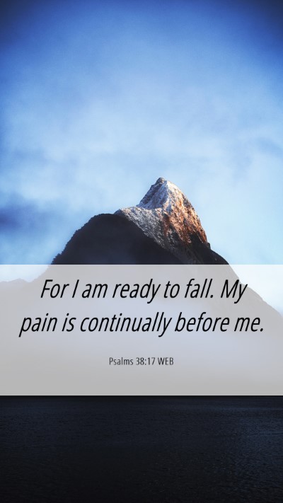 Picture 06 - Psalms 38:17 WEB Mobile Phone Wallpaper - For I am ready to fall. My pain is continually - Mobile Bible Verse Wallpaper