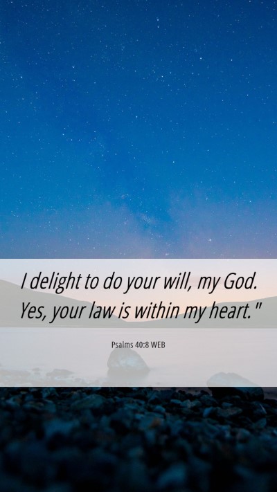 Picture 06 - Psalms 40:8 WEB Mobile Phone Wallpaper - I delight to do your will, my God. Yes, your law - Mobile Bible Verse Wallpaper