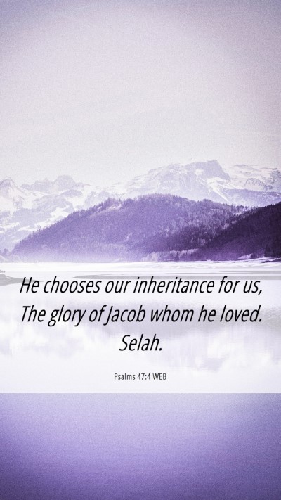 Picture 06 - Psalms 47:4 WEB Mobile Phone Wallpaper - He chooses our inheritance for us, The glory of - Mobile Bible Verse Wallpaper