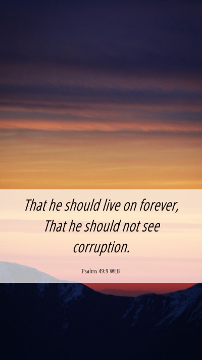 Picture 06 - Psalms 49:9 WEB Mobile Phone Wallpaper - That he should live on forever, That he should - Mobile Bible Verse Wallpaper