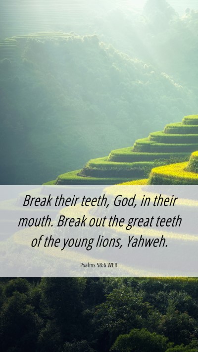 Picture 06 - Psalms 58:6 WEB Mobile Phone Wallpaper - Break their teeth, God, in their mouth. Break out - Mobile Bible Verse Wallpaper